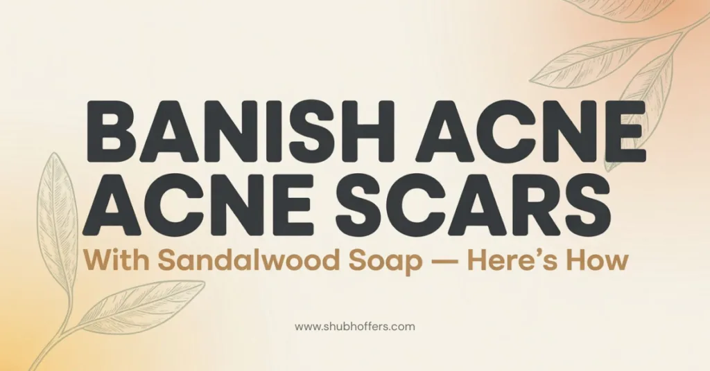 Banish Acne Scars with Sandalwood Soap — Here’s How
